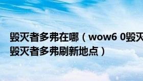 毁灭者多弗在哪（wow6 0毁灭者多弗坐标是多少世界boss毁灭者多弗刷新地点）