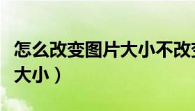 怎么改变图片大小不改变比例（怎么改变图片大小）