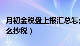 月初金税盘上报汇总怎么操作（月初金税盘怎么抄税）