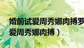 婚前试爱周秀娜肉搏罗仲谦18分钟（婚前试爱周秀娜肉搏）