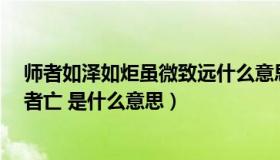 师者如泽如炬虽微致远什么意思（用师者王 用友者霸 用徒者亡 是什么意思）