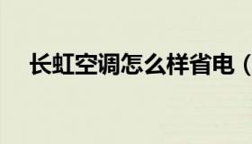 长虹空调怎么样省电（长虹空调怎么样）