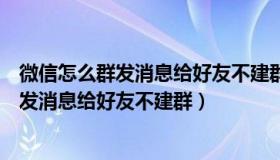 微信怎么群发消息给好友不建群怎么发不出去（微信怎么群发消息给好友不建群）