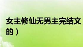 女主修仙无男主完结文（女主修仙小说无男主的）