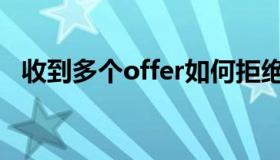 收到多个offer如何拒绝（如何拒绝offer）