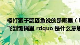 棒打狍子瓢舀鱼说的是哪里（ldquo 棒打狍子瓢舀鱼 野鸡飞到饭锅里 rdquo 是什么意思拜托）