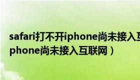 safari打不开iphone尚未接入互联网（safari无法打开网页iphone尚未接入互联网）