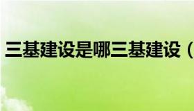 三基建设是哪三基建设（三基建设是哪三基）