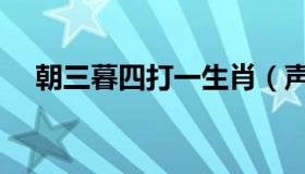 朝三暮四打一生肖（声色犬马打一生肖）