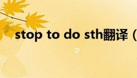 stop to do sth翻译（stop to do sth）