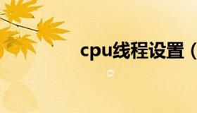 cpu线程设置（cpu线程）