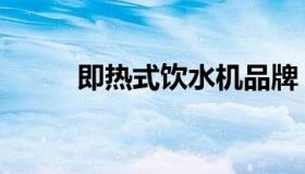 即热式饮水机品牌（饮水机品牌）