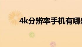 4k分辨率手机有哪些（4k分辨率）