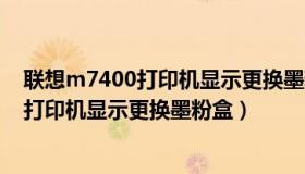 联想m7400打印机显示更换墨粉盒怎么回事（联想m7400打印机显示更换墨粉盒）