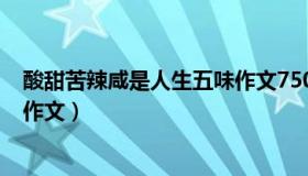 酸甜苦辣咸是人生五味作文750字（酸甜苦辣咸是人生五味作文）