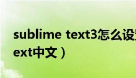 sublime text3怎么设置成中文（sublime text中文）