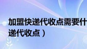 加盟快递代收点需要什么流程?（怎么加盟快递代收点）