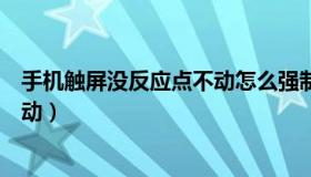 手机触屏没反应点不动怎么强制关机（手机触屏没反应点不动）