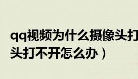 qq视频为什么摄像头打不开（QQ视频有摄像头打不开怎么办）