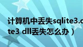 计算机中丢失sqlite3.dll是什么东西啊（sqlite3 dll丢失怎么办）