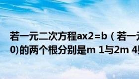 若一元二次方程ax2=b（若一元二次方程ax平方 b(ad大于0)的两个根分别是m 1与2m 4则b a）