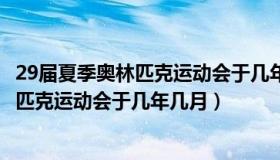 29届夏季奥林匹克运动会于几年几月几日（第29届夏季奥林匹克运动会于几年几月）