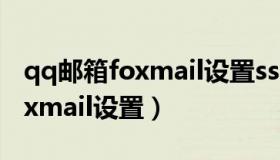 qq邮箱foxmail设置ssl连接错误（qq邮箱foxmail设置）