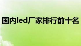 国内led厂家排行前十名（led生产厂家排名）