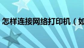 怎样连接网络打印机（如何连接网络打印机）