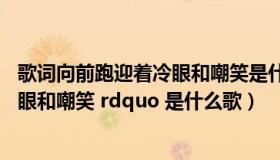 歌词向前跑迎着冷眼和嘲笑是什么歌（ldquo 向前跑迎着冷眼和嘲笑 rdquo 是什么歌）