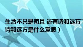 生活不只是苟且 还有诗和远方下一句（生活不只是苟且还有诗和远方是什么意思）