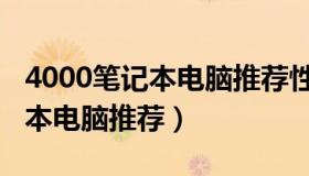 4000笔记本电脑推荐性价比较高（4000笔记本电脑推荐）