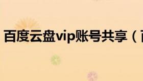 百度云盘vip账号共享（百度云vip账号共享）