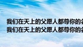 我们在天上的父愿人都尊你的名为圣愿你的国降临的经文（我们在天上的父愿人都尊你的名为圣）