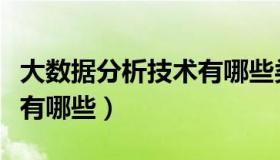 大数据分析技术有哪些类型（大数据分析技术有哪些）