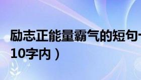 励志正能量霸气的短句十字（励志短语正能量10字内）