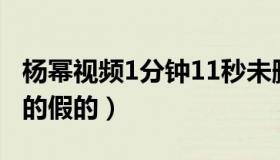 杨幂视频1分钟11秒未删减（杨幂视频事件真的假的）