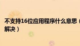 不支持16位应用程序什么意思（不支持的16位应用程序怎么解决）