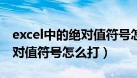 excel中的绝对值符号怎么输入（EXCEL中绝对值符号怎么打）