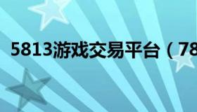 5813游戏交易平台（78781游戏交易平台）