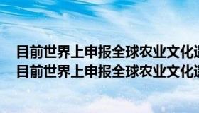 目前世界上申报全球农业文化遗产最多的国家是哪个国家（目前世界上申报全球农业文化遗产最多的国家是）