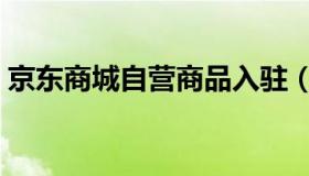 京东商城自营商品入驻（京东商城自营商品）