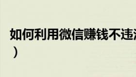 如何利用微信赚钱不违法（如何利用微信赚钱）