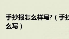 手抄报怎么样写?（手抄报怎么写 手抄报要怎么写）