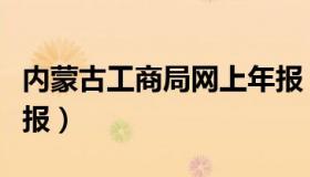 内蒙古工商局网上年报（内蒙古工商局企业年报）