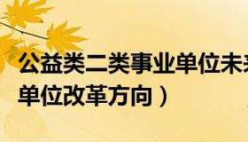 公益类二类事业单位未来趋势（公益二类事业单位改革方向）