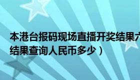 本港台报码现场直播开奖结果六开（本港台同步报码室开奖结果查询人民币多少）