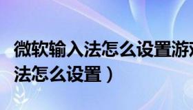 微软输入法怎么设置游戏兼容模式（微软输入法怎么设置）