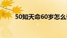 50知天命60岁怎么说（50知天命）