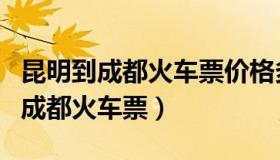 昆明到成都火车票价格多少钱一张票（昆明到成都火车票）